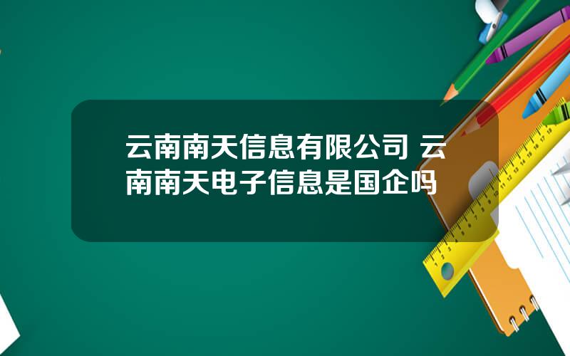 云南南天信息有限公司 云南南天电子信息是国企吗